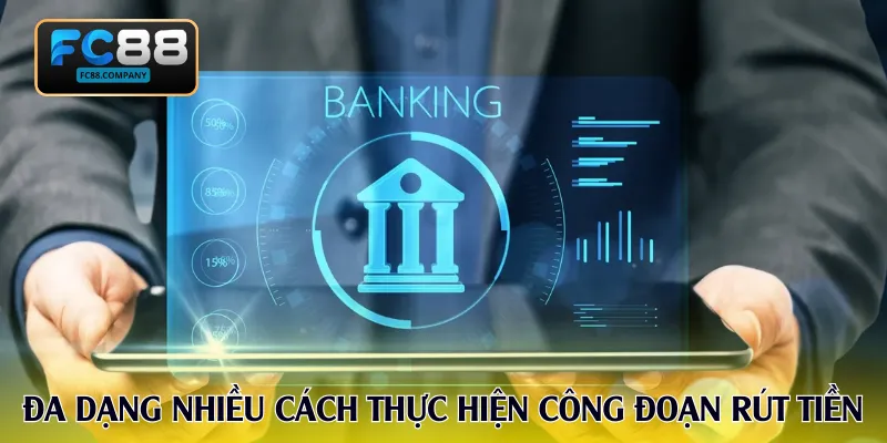 Đa dạng nhiều cách thức thực hiện công đoạn rút tiền trên nền tảng