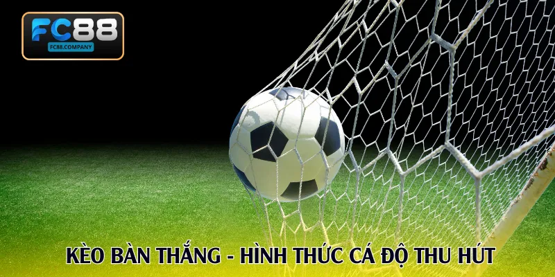 Kèo bàn thắng - Hình thức cá độ thu hút