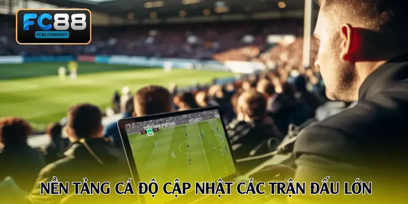 Nền tảng cá độ thường xuyên cập nhật các trận đấu lớn