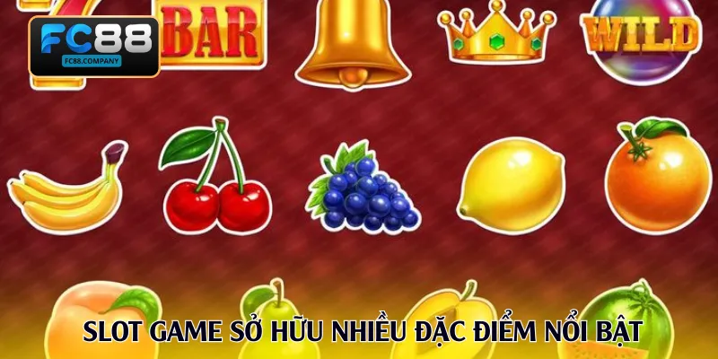 Slot game sở hữu nhiều đặc điểm nổi bật