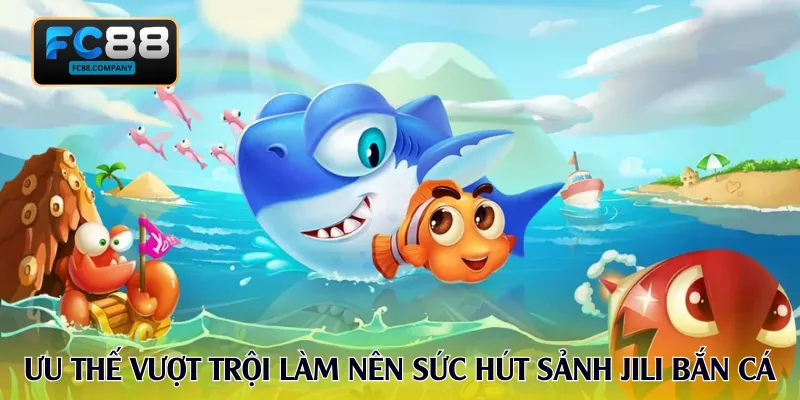 Ưu thế vượt trội làm nên sức hút sảnh Jili bắn cá