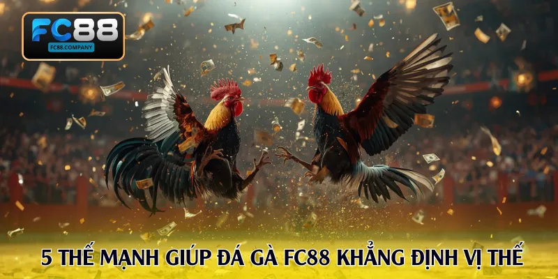 5 thế mạnh giúp đá gà FC88 khẳng định vị thế
