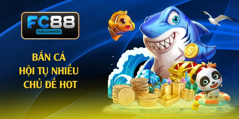 Bắn cá hội tụ nhiều chủ đề hot